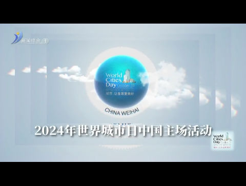 “共建人民城市 共享美好生活”  2024年世界城市日特别节目【威海广电讯】